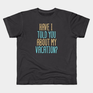 Have I Told You About My Vacation? Kids T-Shirt